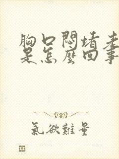 胸口闷堵老打嗝是怎么回事