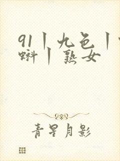 91丨九色丨蝌蚪丨熟女