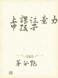 上课注意力不集中孩子