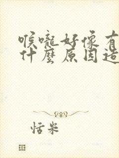 喉咙好像有痰是什么原因造成的封面