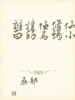 谁让他修仙的最白的乌鸦小说免费