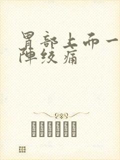 胃部上面一阵一阵绞痛