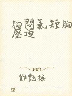 胸闷气短胸口有压迫