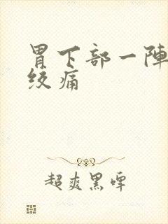 胃下部一阵一阵绞痛