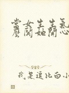 当女生生气了怎么哄她开心