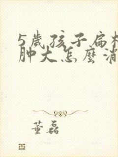 5岁孩子扁桃体肿大怎么消肿封面