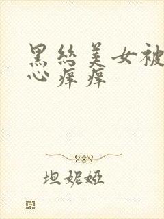 黑丝美女被挠脚心痒痒