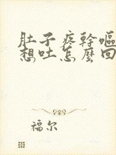 肚子疼干呕恶心想吐怎么回事