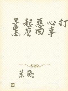 晨起恶心打嗝是怎么回事