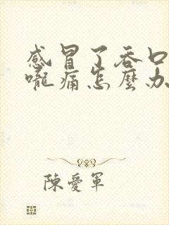 感冒了吞口水喉咙痛怎么办