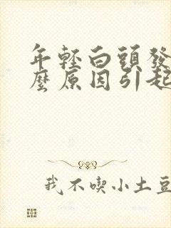 年轻白头发是什么原因引起的?