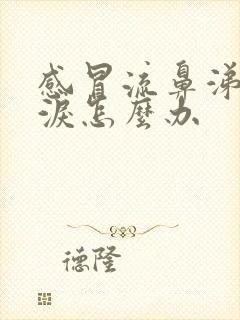 感冒流鼻涕流眼泪怎么办