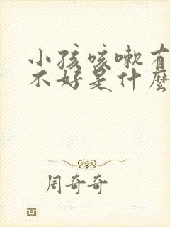 小孩咳嗽有痰老不好是什么原因