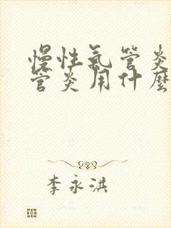 慢性气管炎支气管炎用什么药治疗