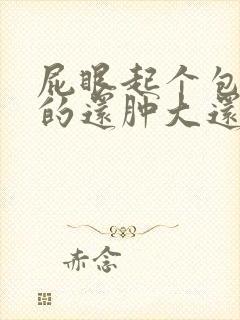 屁眼起个包硬硬的还肿大还疼