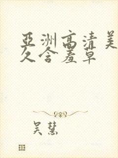 亚洲高清美女久久含羞草