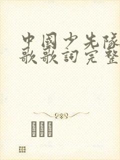 中国少先队员队歌歌词完整版