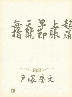 每天早上起来手指关节胀痛 一会儿就好了封面