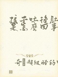 孩子吐后肚子疼是怎么回事