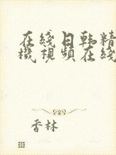 在线日韩精品手机视频在线观看