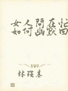 女人问在忙啥?如何幽默回复封面