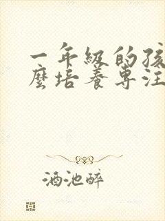 一年级的孩子怎么培养专注力封面