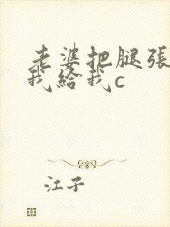 老婆把腿张开让我给我c