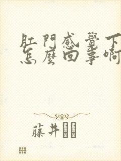 肛门感觉下坠是怎么回事啊