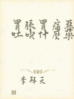 胃胀胃痛恶心想吐吃什么药