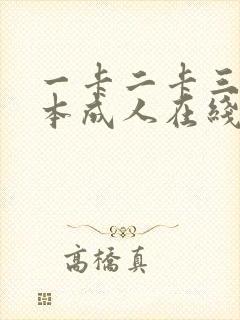 一卡二卡三卡日本成人在线播放