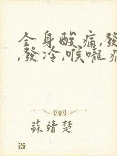 全身酸痛,发烧,发冷,喉咙痛用什么药