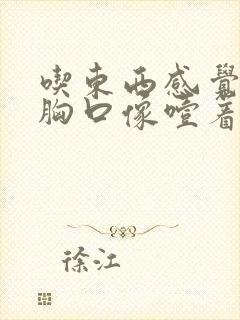 吃东西感觉堵在胸口像噎着一样,还打嗝