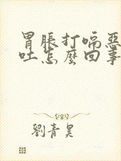 胃胀打嗝恶心想吐怎么回事封面