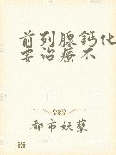 前列腺钙化灶需要治疗不封面