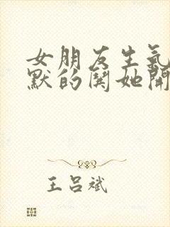 女朋友生气了幽默的哄她开心话题