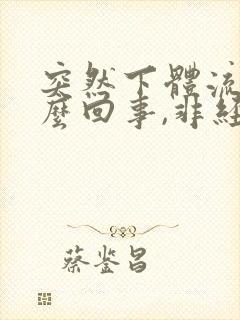 突然下体流血怎么回事,非经期