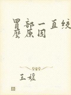 胃部一直绞痛什么原因