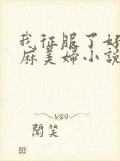 我征服了好友麻麻美妇小说