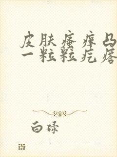 皮肤瘙痒凸起的一粒粒疙瘩是怎么回事