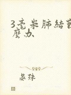 3毫米肺结节怎么办