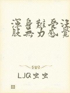 浑身难受没劲四肢无力感觉累