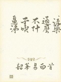 鼻子不通流清鼻涕吃什么药好得快