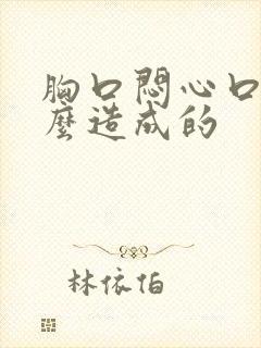 胸口闷心口堵怎么造成的