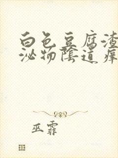 白色豆腐渣状分泌物阴道痒