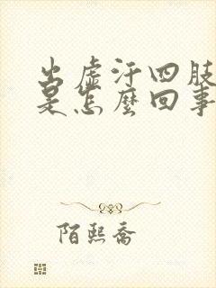 出虚汗四肢无力是怎么回事