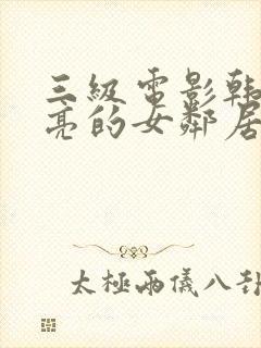 三级电影韩国漂亮的女邻居