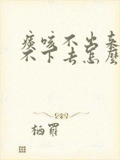 痰咳不出来又咽不下去怎么办