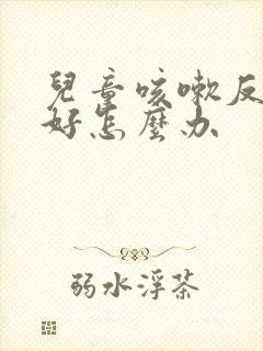 儿童咳嗽反复不好怎么办