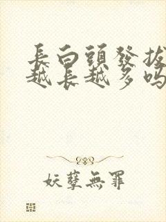 长白头发拔了会越长越多吗封面