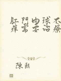 肛门肉球不痛不痒需要治疗吗